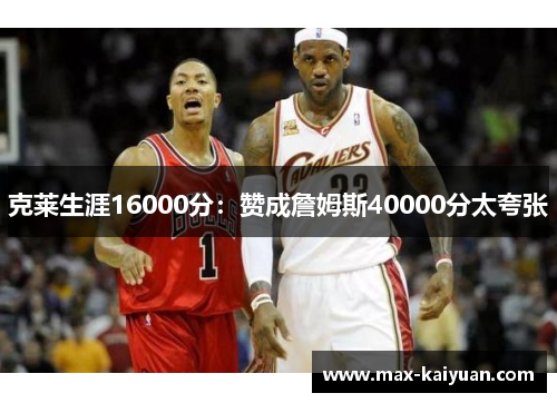 克莱生涯16000分：赞成詹姆斯40000分太夸张